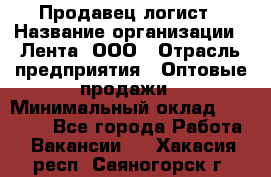 Продавец-логист › Название организации ­ Лента, ООО › Отрасль предприятия ­ Оптовые продажи › Минимальный оклад ­ 29 000 - Все города Работа » Вакансии   . Хакасия респ.,Саяногорск г.